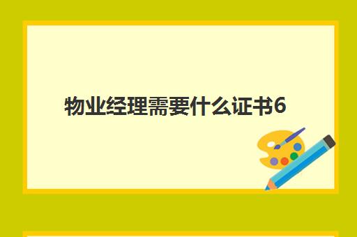 物业经理需要什么证书6(物业工程经理需要什么证书)