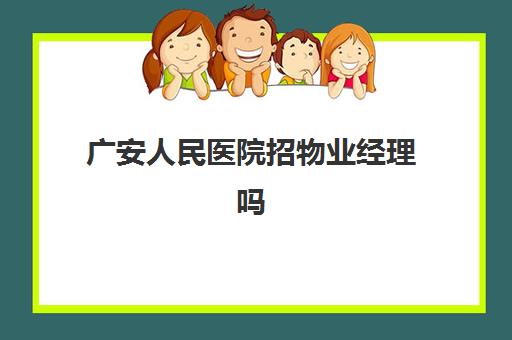 广安人民医院招物业经理吗(广安物业管理意见)