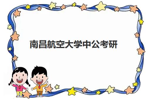 南昌航空大学中公考研(南昌航空大学研究生官网)