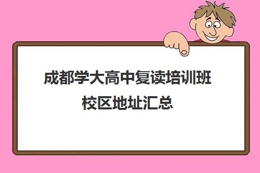 成都学大高中复读培训班校区地址汇总(高三复读学校怎么找)