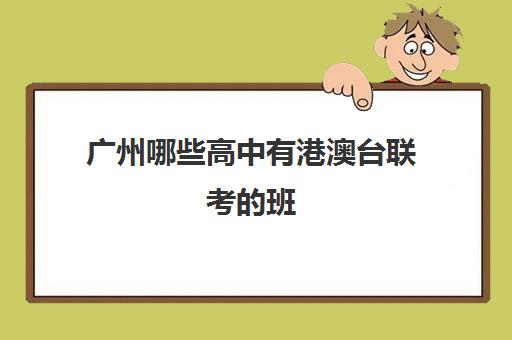 广州哪些高中有港澳台联考的班(港澳台华侨联考可以报考哪些学校)