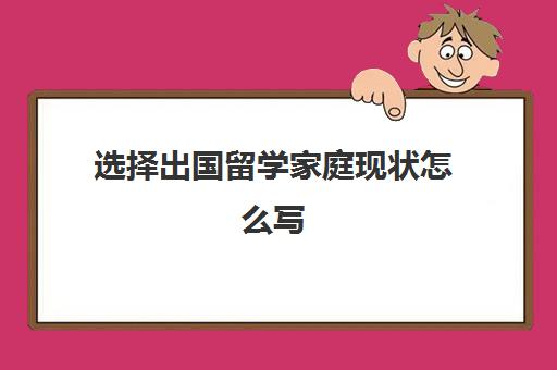 选择出国留学家庭现状怎么写(目前出国留学现状详细解析)