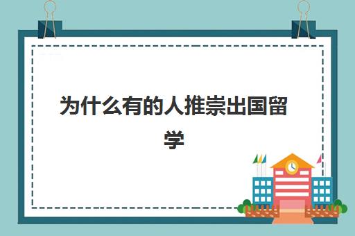 为什么有的人推崇出国留学(出国留学的十大好处)