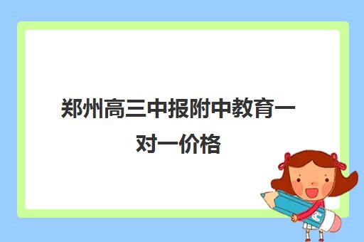 郑州高三中报附中教育一对一价格(郑州最好的高考培训机构)