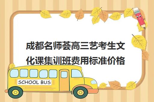 成都名师荟高三艺考生文化课集训班费用标准价格表(成都艺考培训哪家最好)