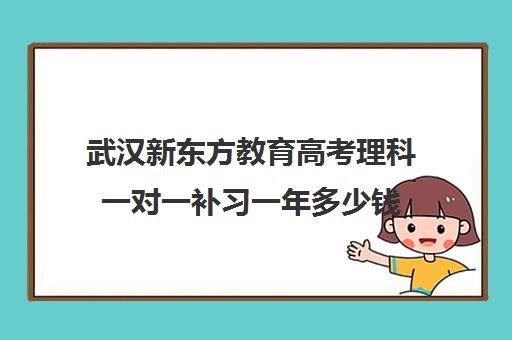 武汉新东方教育高考理科一对一补习一年多少钱