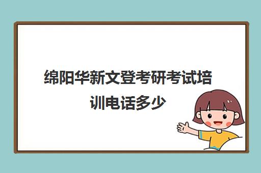 绵阳华新文登考研考试培训电话多少（绵阳考研培训班哪个比较好）