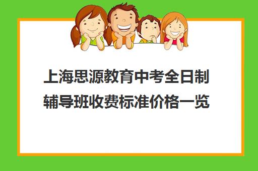 上海思源教育中考全日制辅导班收费标准价格一览（上海初中一对一补课费）