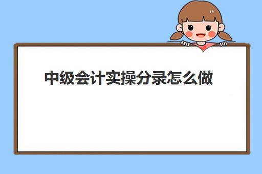 中级会计实操分录怎么做(做审计可以考中级会计职称吗)