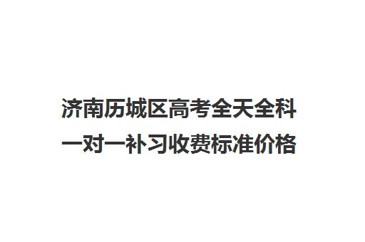 济南历城区高考全天全科一对一补习收费标准价格一览