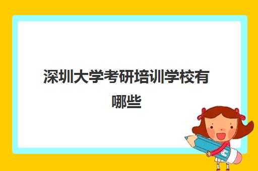 深圳大学考研培训学校有哪些(深圳大学研究生院官网招生网)