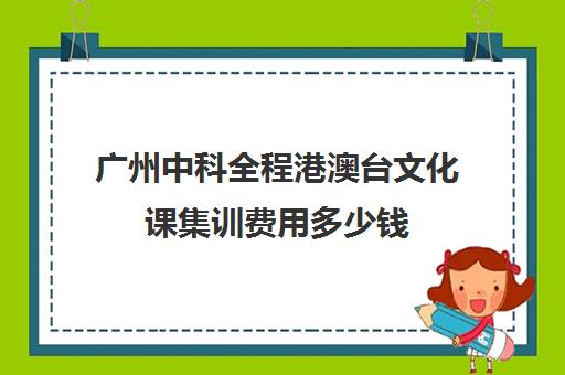 广州中科全程港澳台文化课集训费用多少钱(艺考文化课集训学校哪里好)