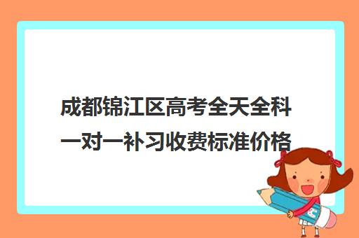 成都锦江区高考全天全科一对一补习收费标准价格一览