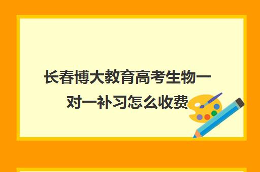 长春博大教育高考生物一对一补习怎么收费