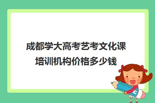 成都学大高考艺考文化课培训机构价格多少钱(艺考培训班舞蹈艺考培训课程)