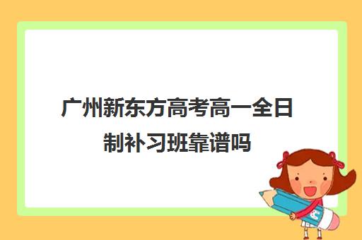 广州新东方高考高一全日制补习班靠谱吗