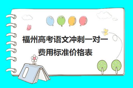 福州高考语文冲刺一对一费用标准价格表(福州高考培训机构排名前十)