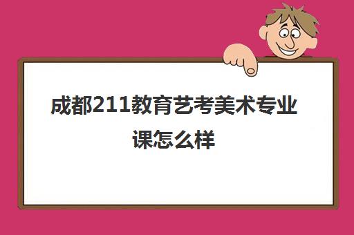 成都211教育艺考美术专业课怎么样(美术艺考培训班哪个好)