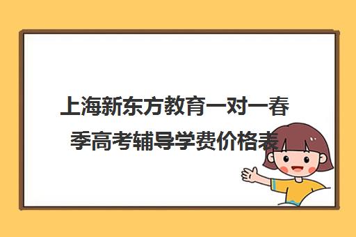 上海新东方教育一对一春季高考辅导学费价格表(新东方全日制高三学费)