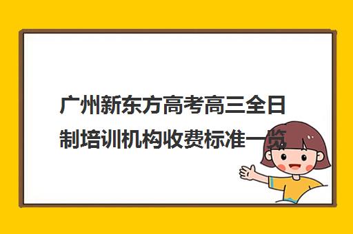 广州新东方高考高三全日制培训机构收费标准一览表(高三培训机构学费一般多少)