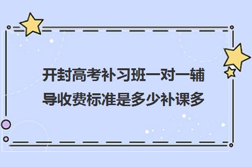 开封高考补习班一对一辅导收费标准是多少补课多少钱一小时