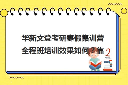 华新文登考研寒假集训营全程班培训效果如何？靠谱吗（考研寒假集训营有用吗）