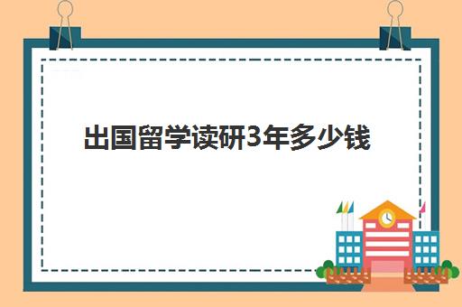 出国留学读研3年多少钱(研究生去国外留学条件)