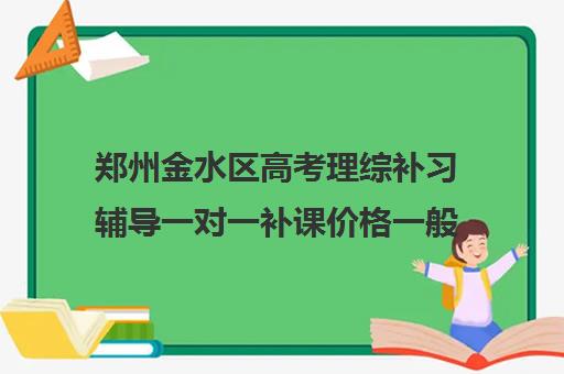 郑州金水区高考理综补习辅导一对一补课价格一般多少钱