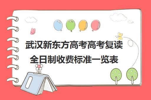 武汉新东方高考高考复读全日制收费标准一览表(湖北复读学校排名及费用)