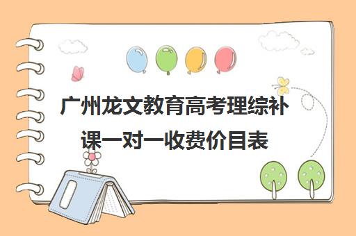 广州龙文教育高考理综补课一对一收费价目表(广州高三复读学校排名及费用)