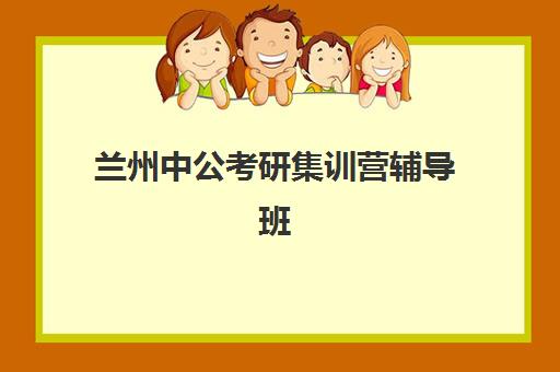 兰州中公考研集训营辅导班(甘肃公考培训班哪家好)