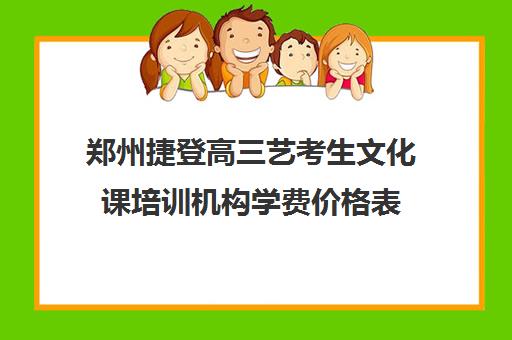 郑州捷登高三艺考生文化课培训机构学费价格表(河南最好的艺考培训学校)