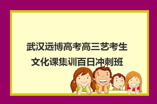 武汉远博高考高三艺考生文化课集训百日冲刺班(武汉高三培训机构排名前十)