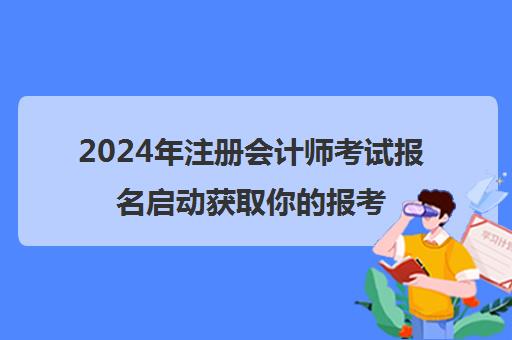 2024年注册会计师考试报名启动获取你的报考全攻略