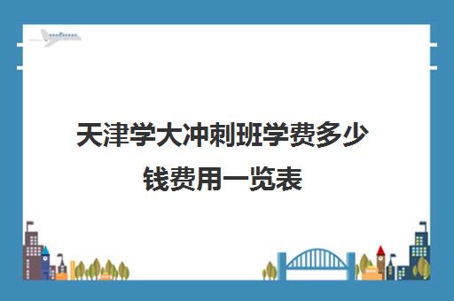 天津学大冲刺班学费多少钱费用一览表(天津高考培训机构排名前十)