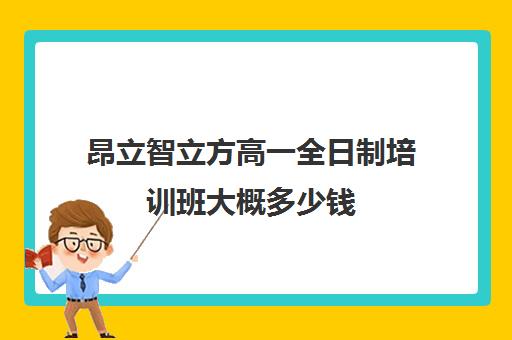 昂立智立方高一全日制培训班大概多少钱（昂立智立方官网）