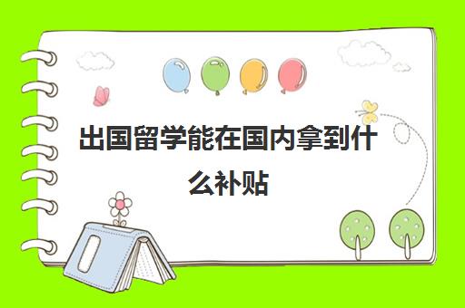 出国留学能在国内拿到什么补贴(龙岗区补贴多久能拿到)