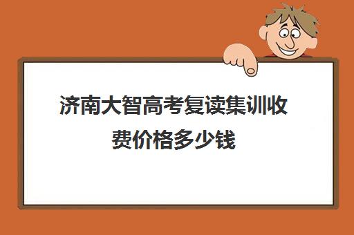 济南大智高考复读集训收费价格多少钱(济南复读学校排行榜)