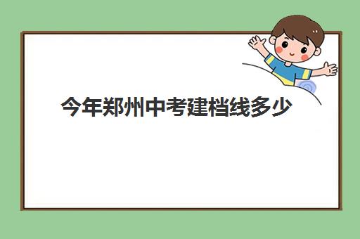 今年郑州中考建档线多少(中考政策解读)