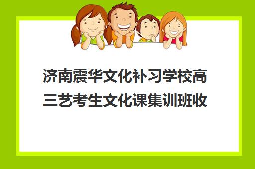 济南震华文化补习学校高三艺考生文化课集训班收费标准一览表