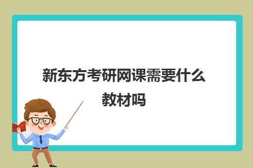 新东方考研网课需要什么教材吗(考研要买网课吗还是自己找资源)