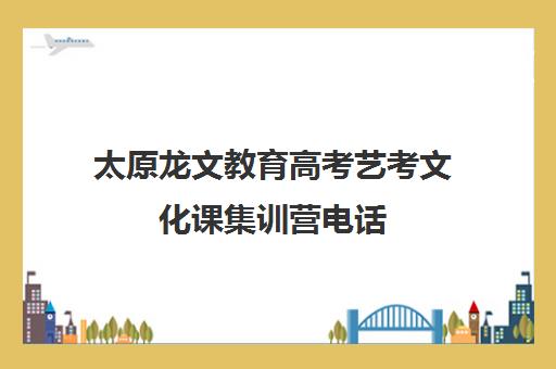 太原龙文教育高考艺考文化课集训营电话（太原艺考培训机构排行榜前十）