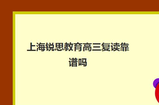 上海锐思教育高三复读靠谱吗（高三复读机构哪儿最好）