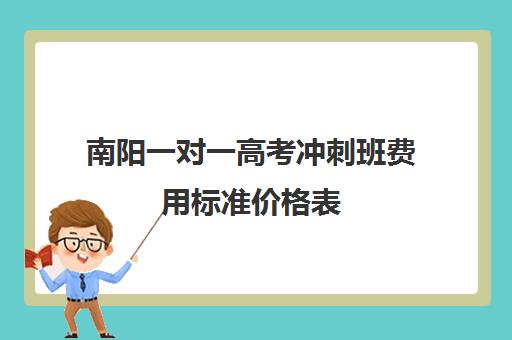 南阳一对一高考冲刺班费用标准价格表(南阳高考培训机构有哪些)