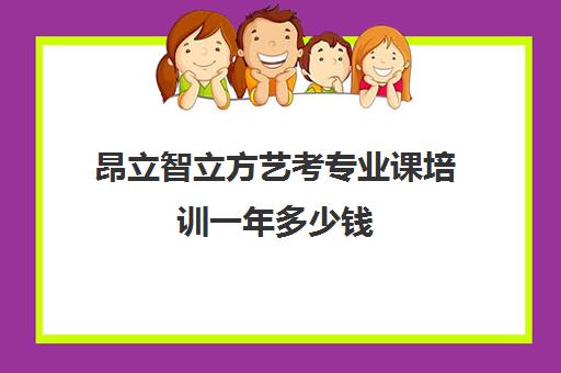 昂立智立方艺考专业课培训一年多少钱（中国十大艺考培训学校）