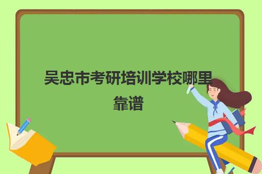 吴忠市考研培训学校哪里靠谱(银川考研集训营哪个好)