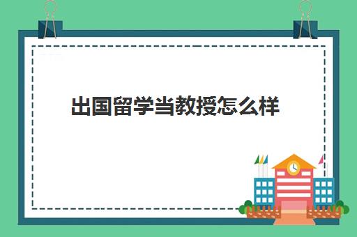 出国留学当教授怎么样(大学老师需要海外博士吗)