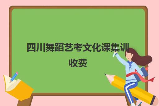 四川舞蹈艺考文化课集训收费(艺考舞蹈收费标准)