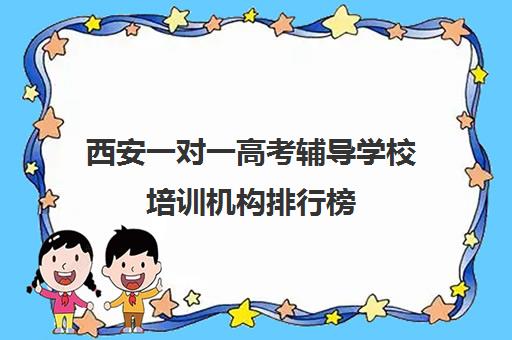 西安一对一高考辅导学校培训机构排行榜(西安全日制高考补课机构排名)