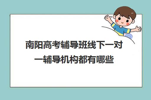 南阳高考辅导班线下一对一辅导机构都有哪些(南阳新东方教育机构)